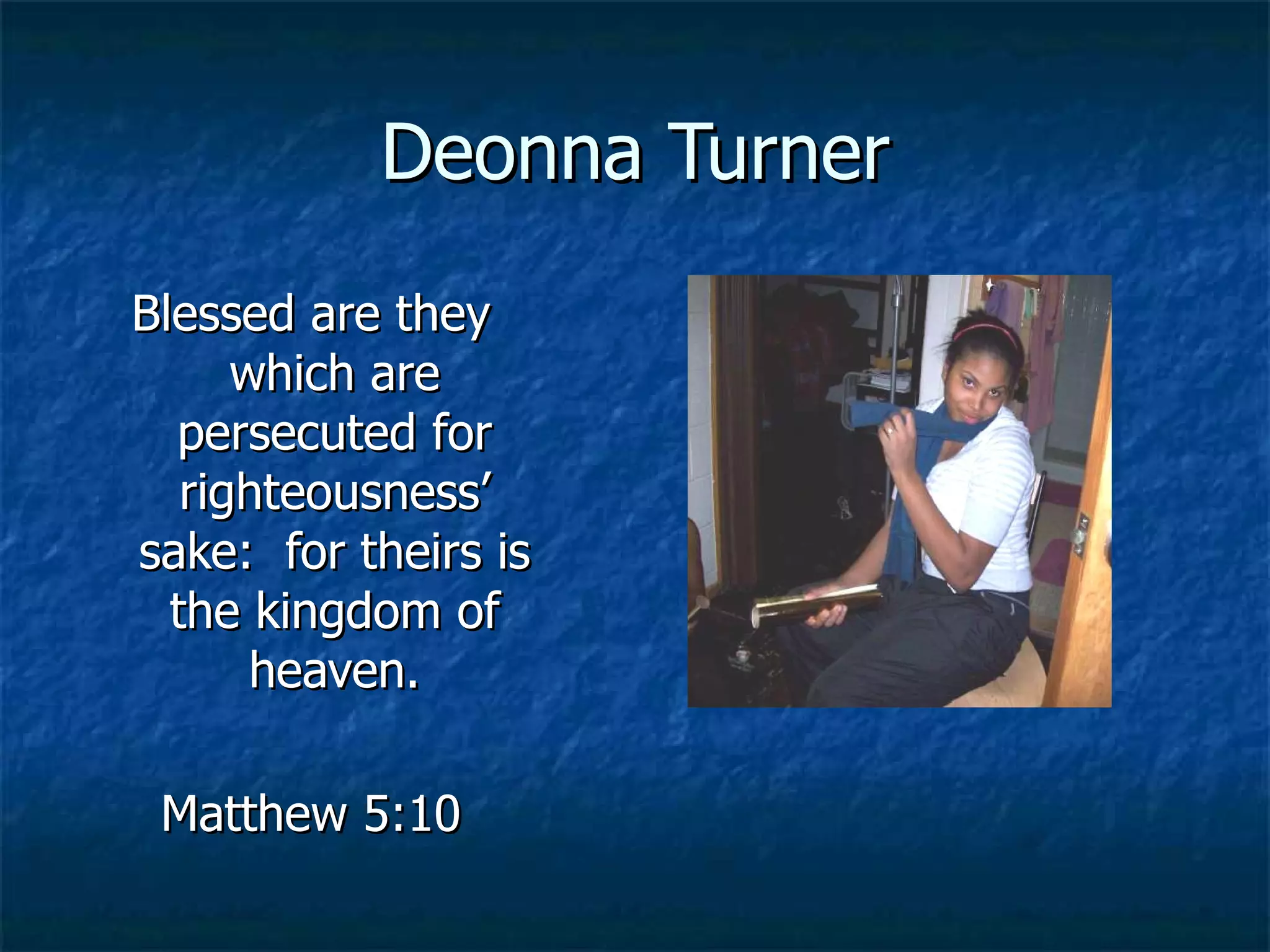 Deonna Turner Blessed are they which are persecuted for righteousness’ sake:  for theirs is the kingdom of heaven. Matthew 5:10 
