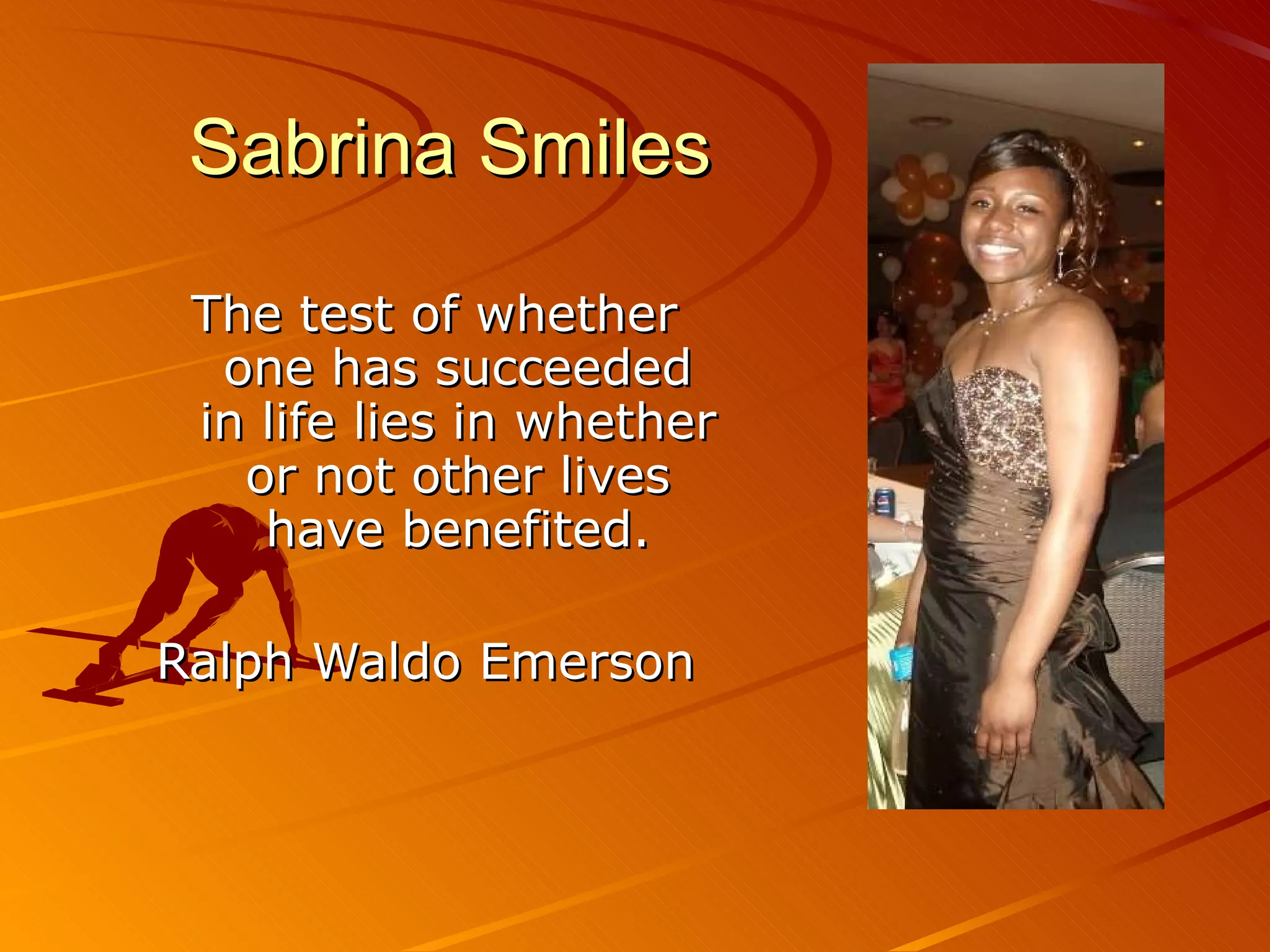 Sabrina Smiles The test of whether one has succeeded in life lies in whether or not other lives have benefited. Ralph Waldo Emerson  