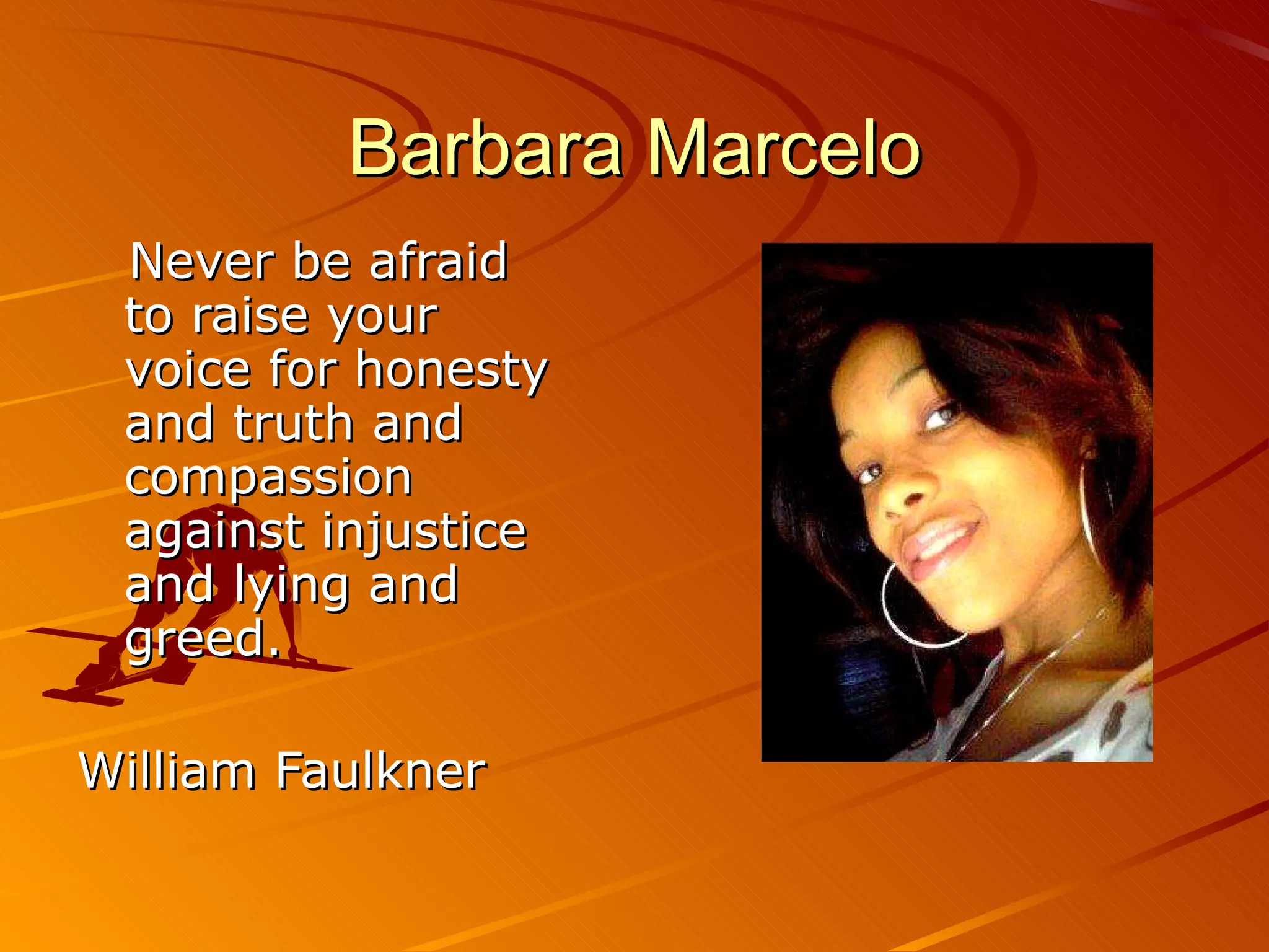 Barbara Marcelo Never be afraid to raise your voice for honesty and truth and compassion against injustice and lying and greed. William Faulkner 