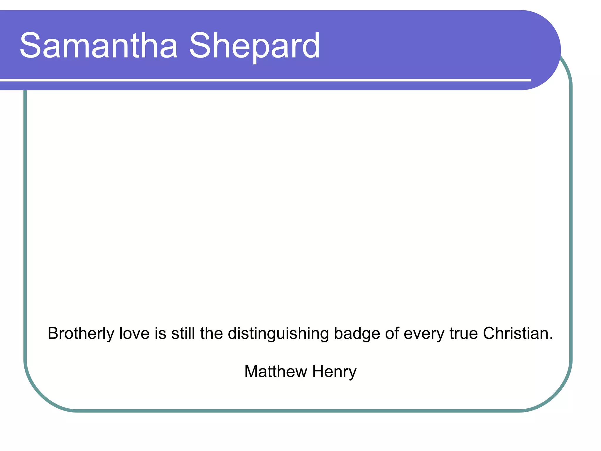 Samantha Shepard Brotherly love is still the distinguishing badge of every true Christian. Matthew Henry 