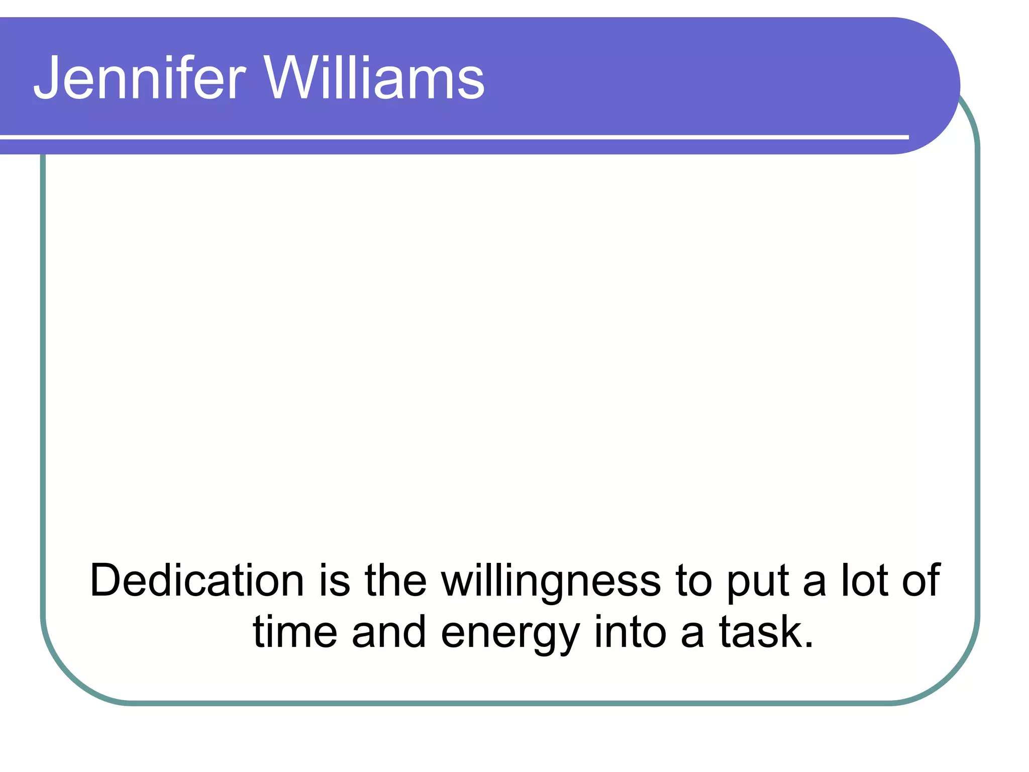 Jennifer Williams Dedication is the willingness to put a lot of time and energy into a task. 