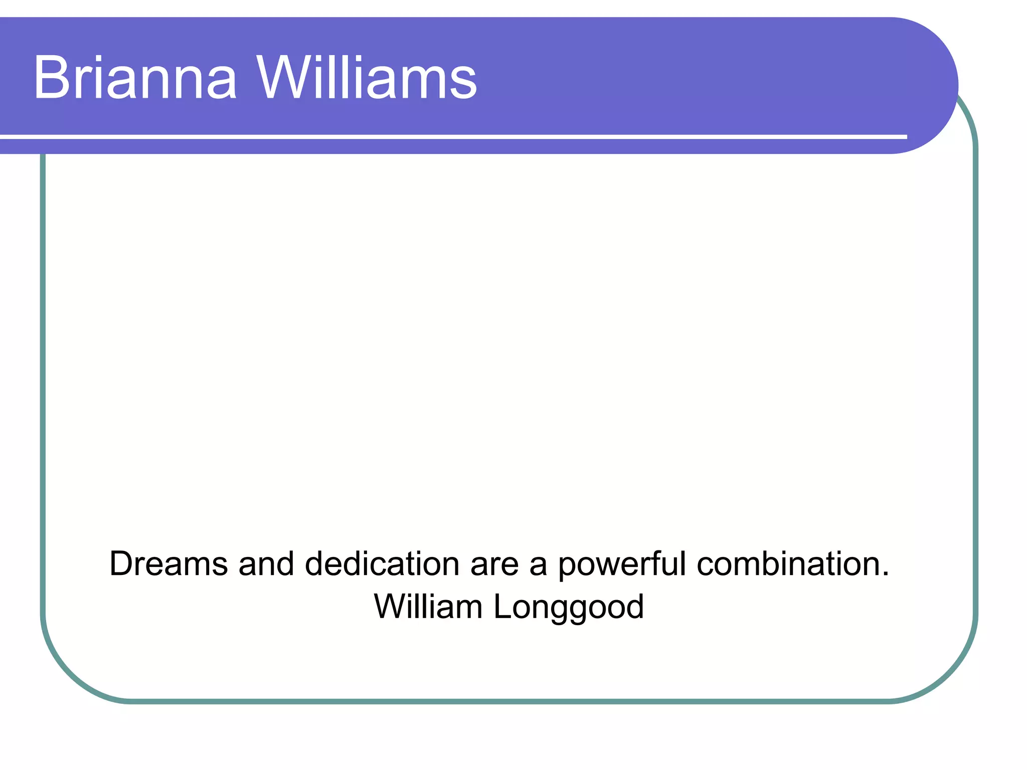 Brianna Williams Dreams and dedication are a powerful combination.  William Longgood 