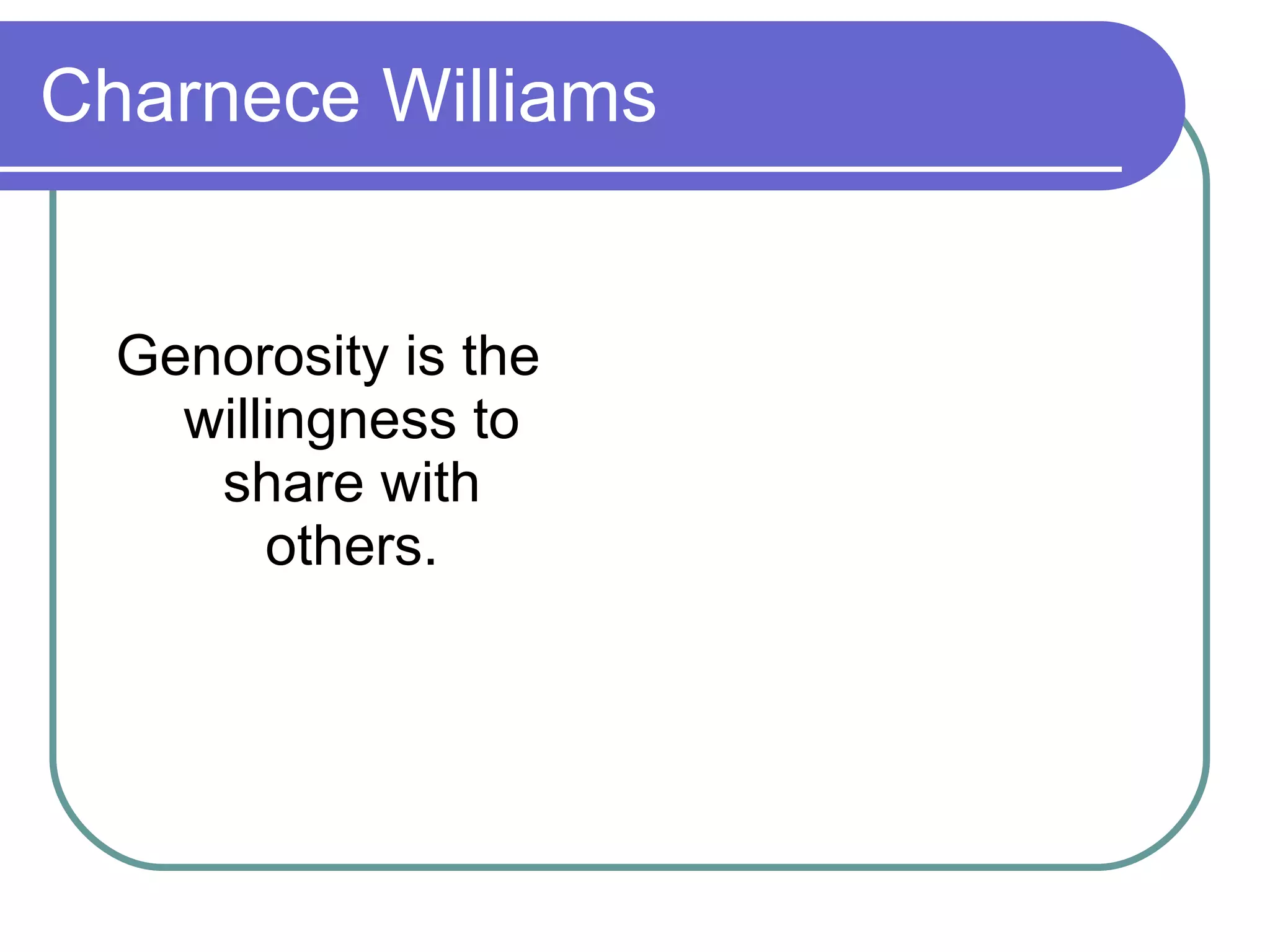 Charnece Williams Genorosity is the willingness to share with others. 