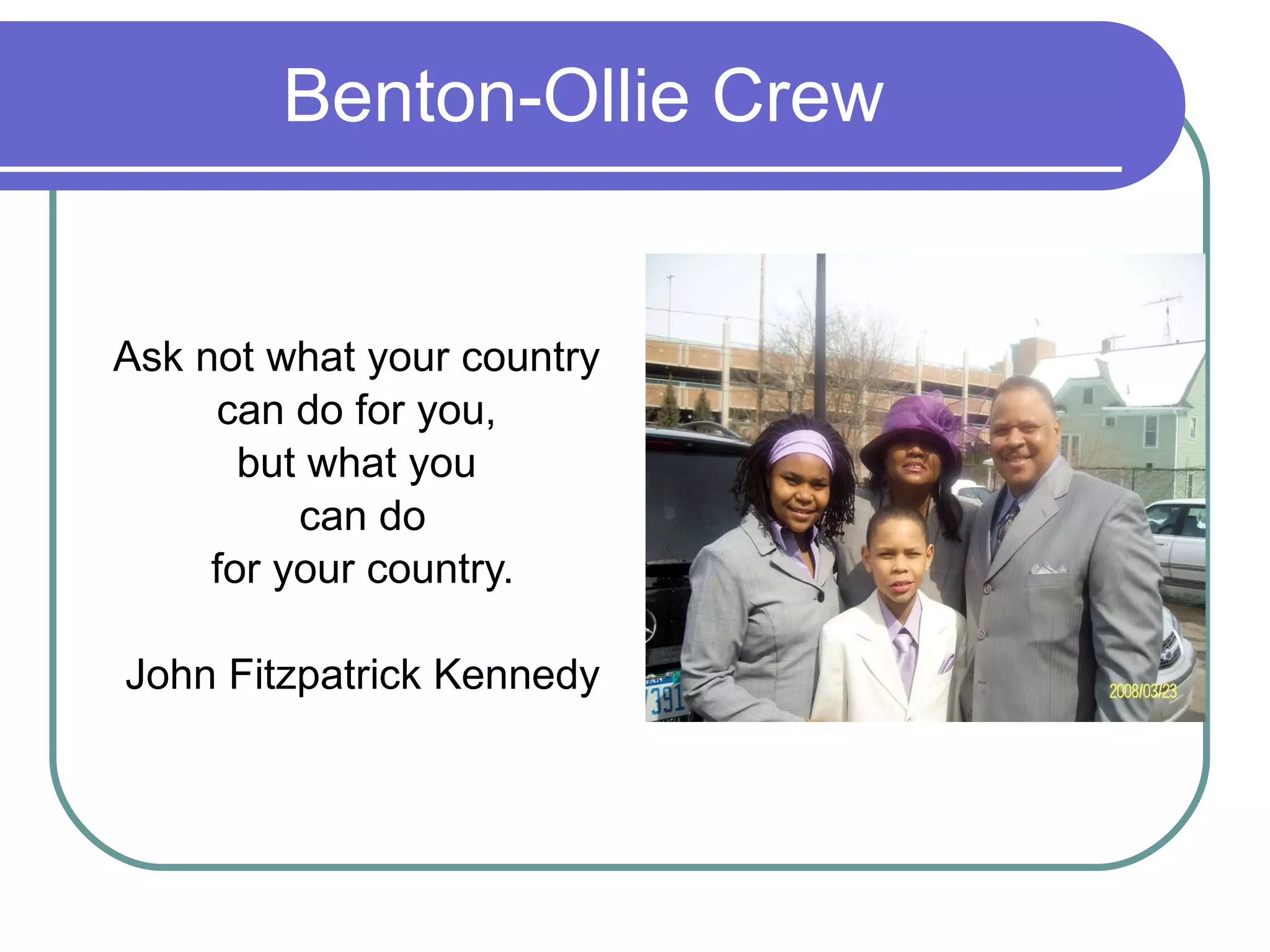 Benton-Ollie Crew Ask not what your country  can do for you,  but what you  can do for your country. John Fitzpatrick Kennedy 