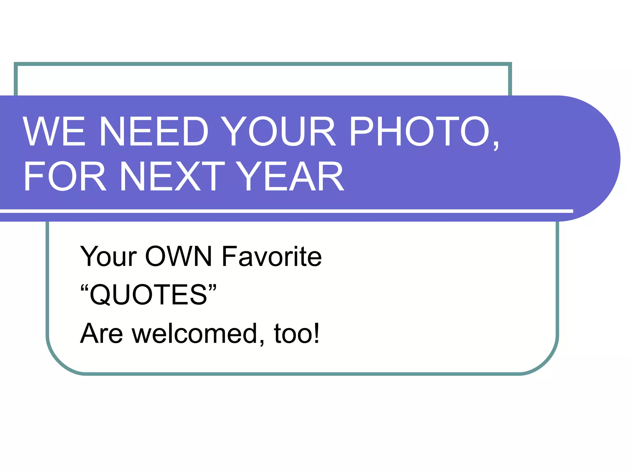 WE NEED YOUR PHOTO, FOR NEXT YEAR Your OWN Favorite  “ QUOTES” Are welcomed, too! 