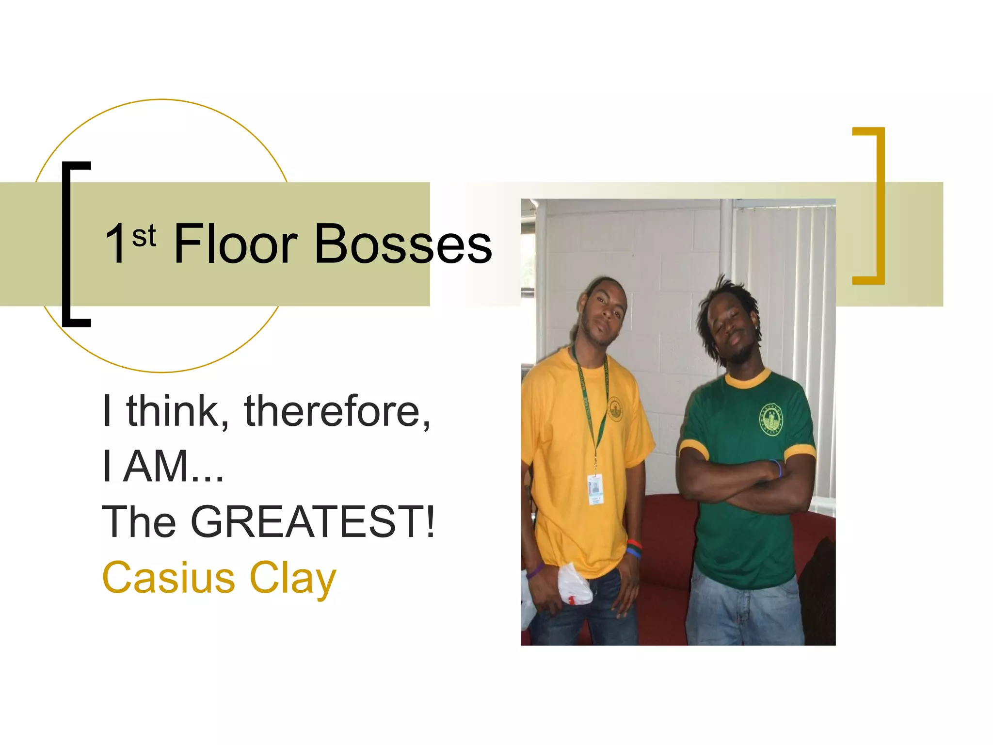 1 st  Floor Bosses I think, therefore, I AM...  The GREATEST! Casius Clay 