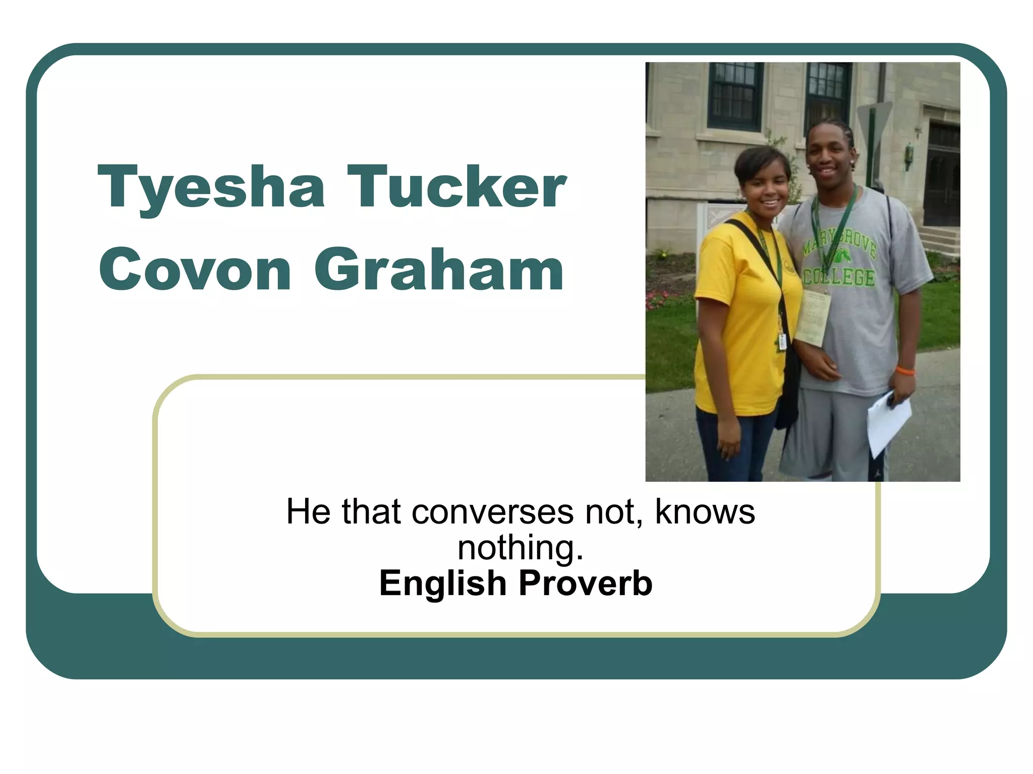 Tyesha Tucker Covon Graham He that converses not, knows nothing. English Proverb   