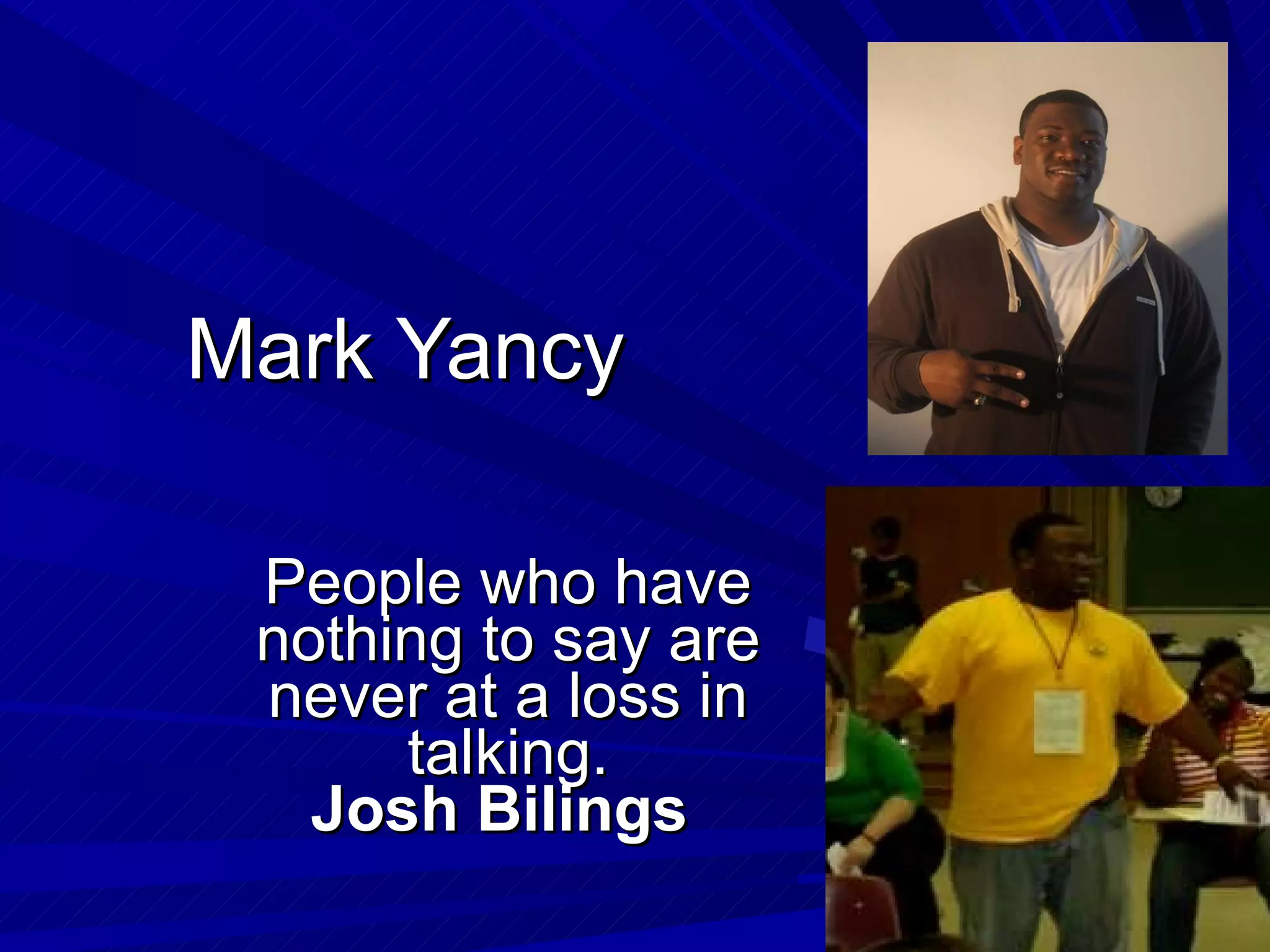 Mark Yancy People who have nothing to say are never at a loss in talking. Josh Bilings   