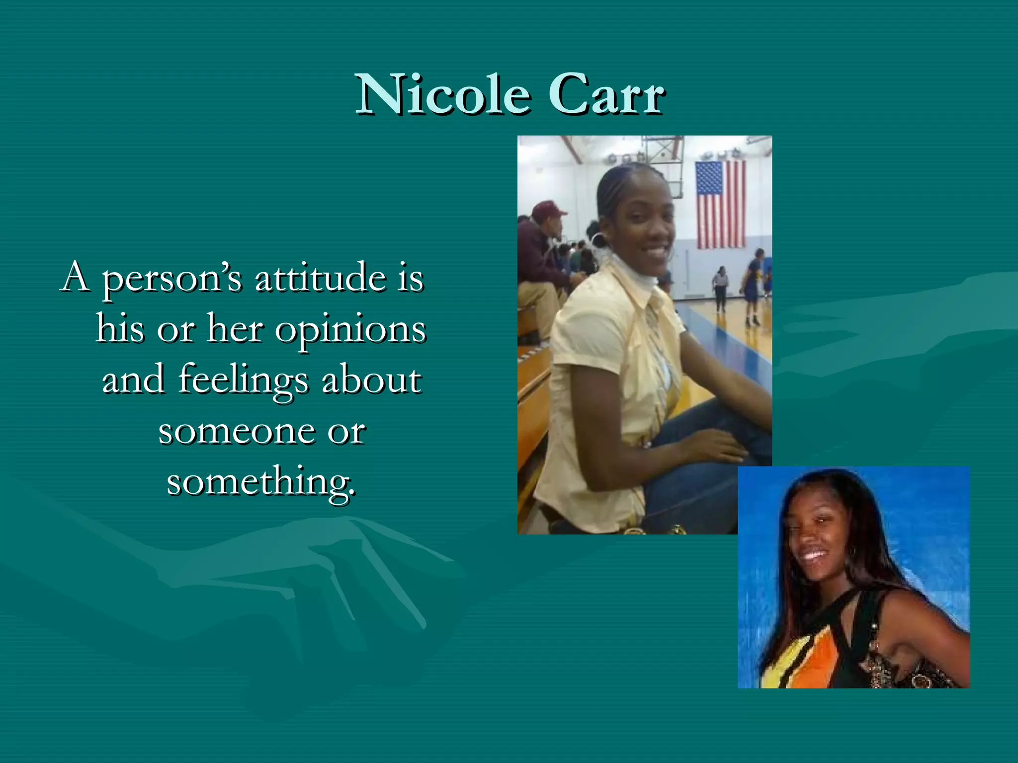 Nicole Carr A person’s attitude is his or her opinions and feelings about someone or something. 