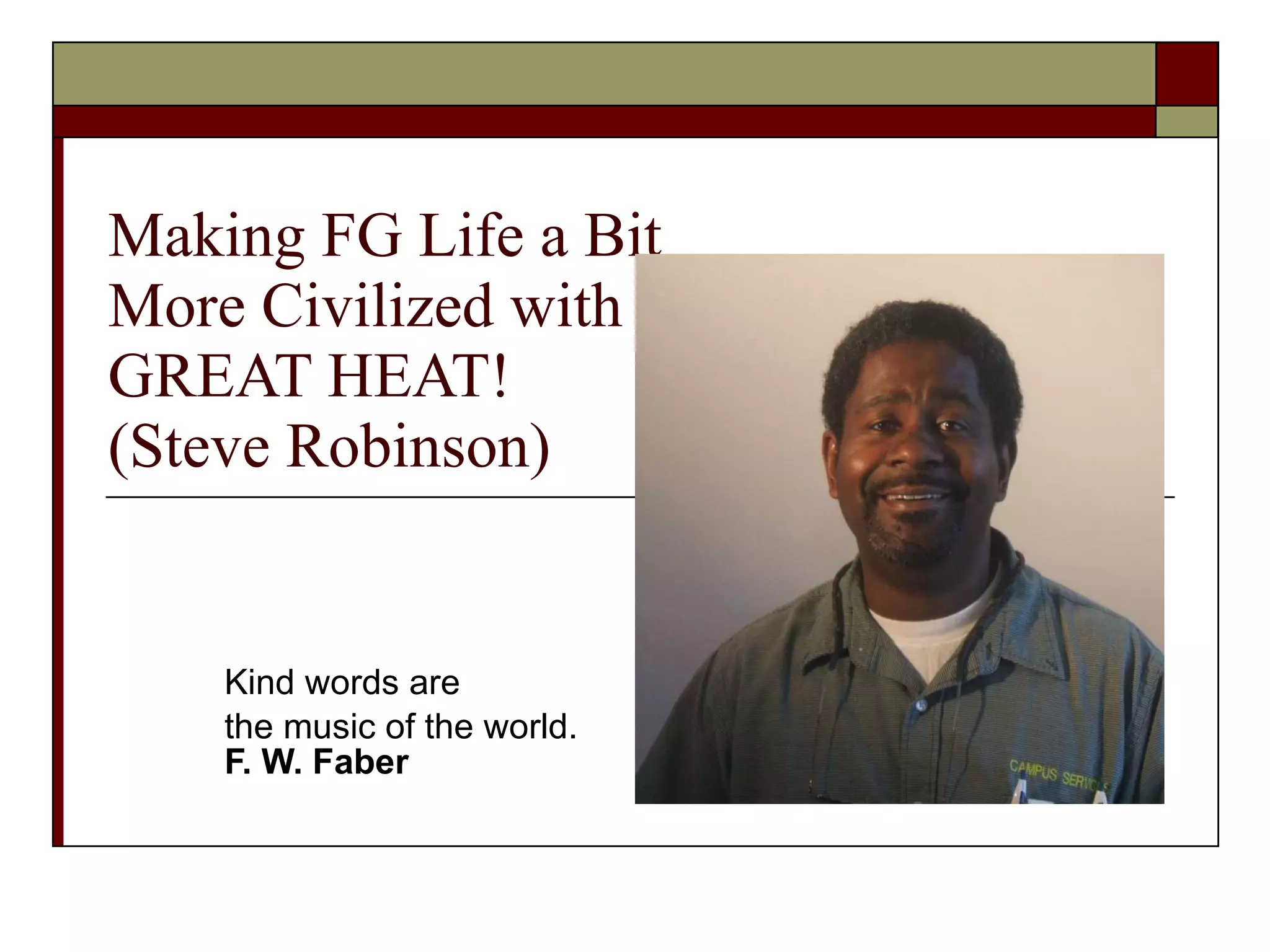 Making FG Life a Bit  More Civilized with GREAT HEAT! (Steve Robinson) Kind words are  the music of the world.  F. W. Faber   