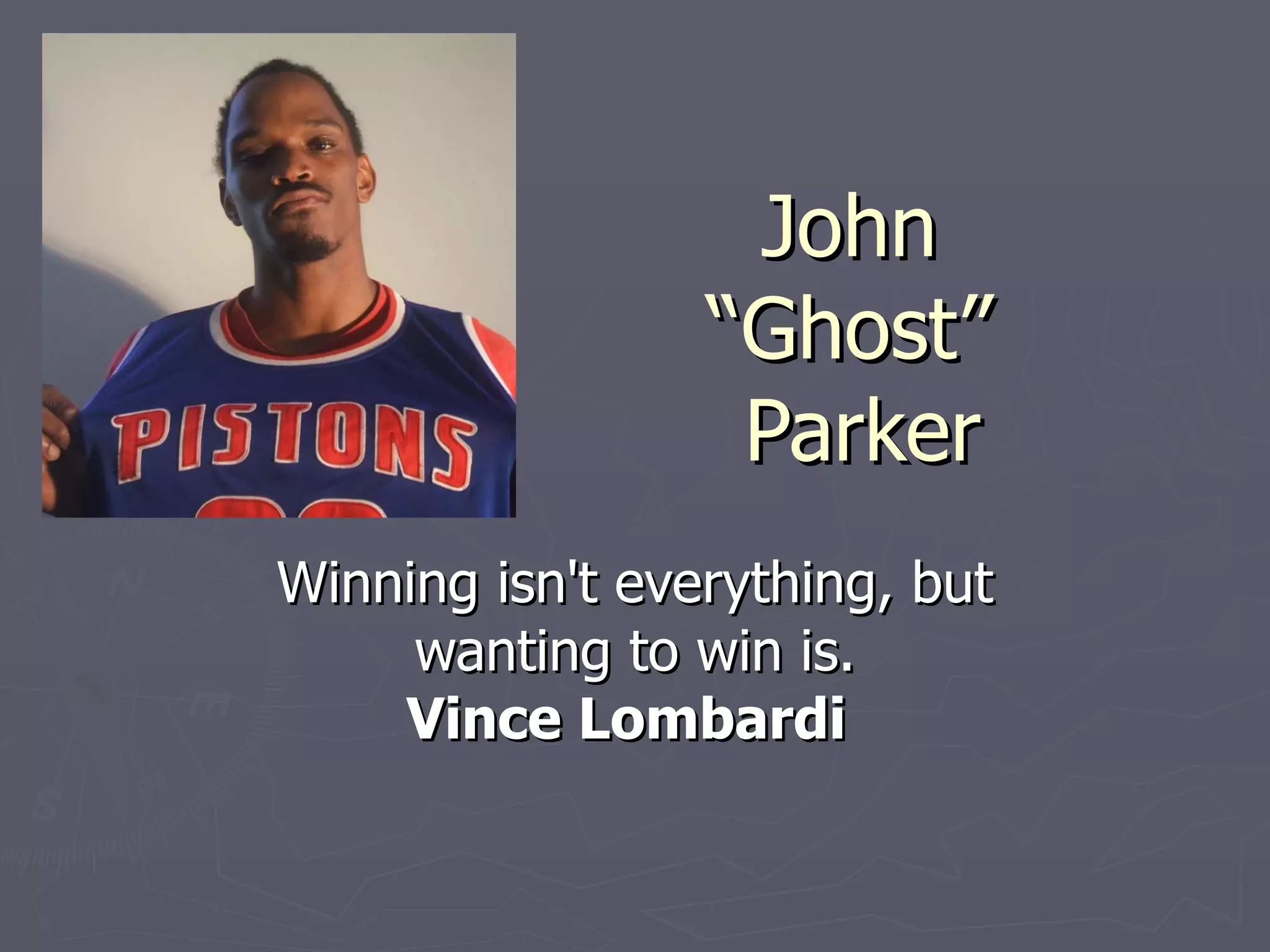John  “Ghost”  Parker Winning isn't everything, but wanting to win is. Vince Lombardi   
