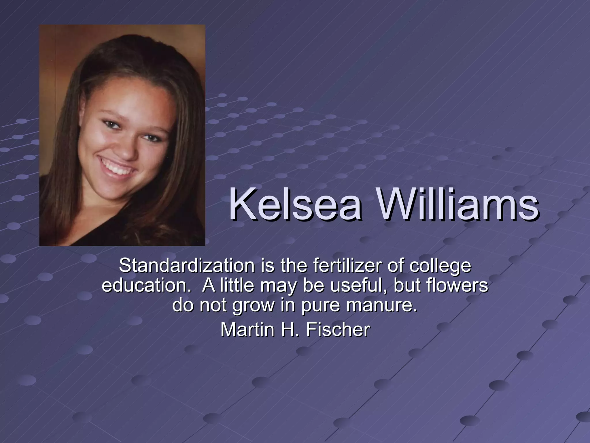 Kelsea Williams Standardization is the fertilizer of college education.  A little may be useful, but flowers do not grow in pure manure. Martin H. Fischer 
