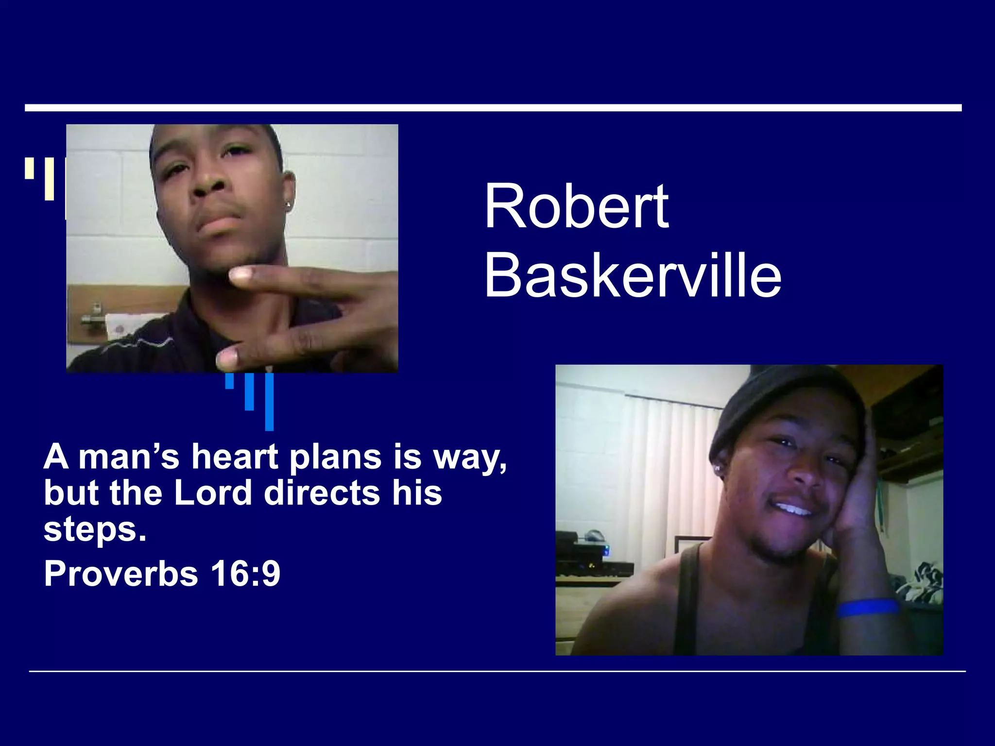 Robert Baskerville A man’s heart plans is way, but the Lord directs his steps. Proverbs 16:9 