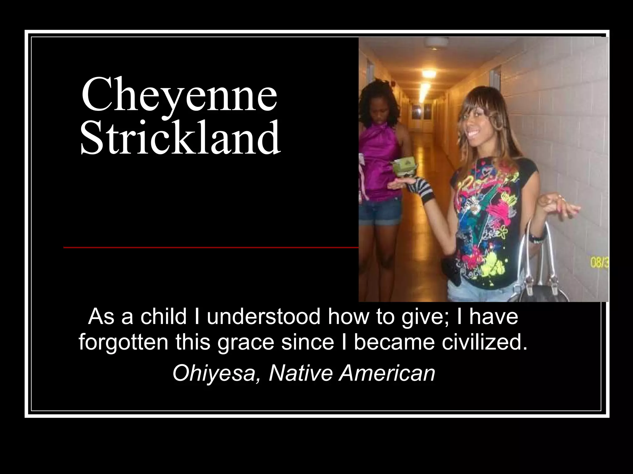 Cheyenne Strickland As a child I understood how to give; I have forgotten this grace since I became civilized. Ohiyesa, Native American 