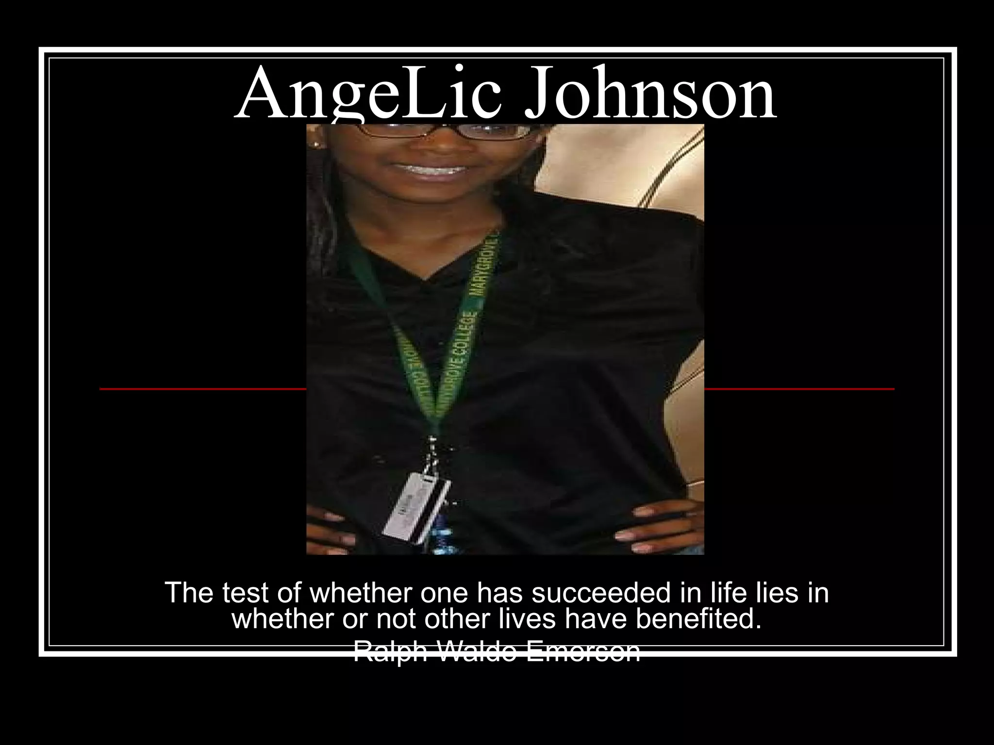 AngeLic Johnson The test of whether one has succeeded in life lies in whether or not other lives have benefited. Ralph Waldo Emerson 