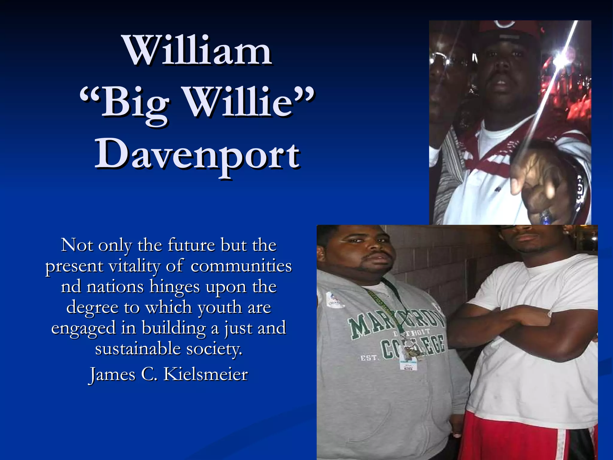 William “Big Willie” Davenport Not only the future but the present vitality of communities nd nations hinges upon the degree to which youth are engaged in building a just and sustainable society. James C. Kielsmeier 