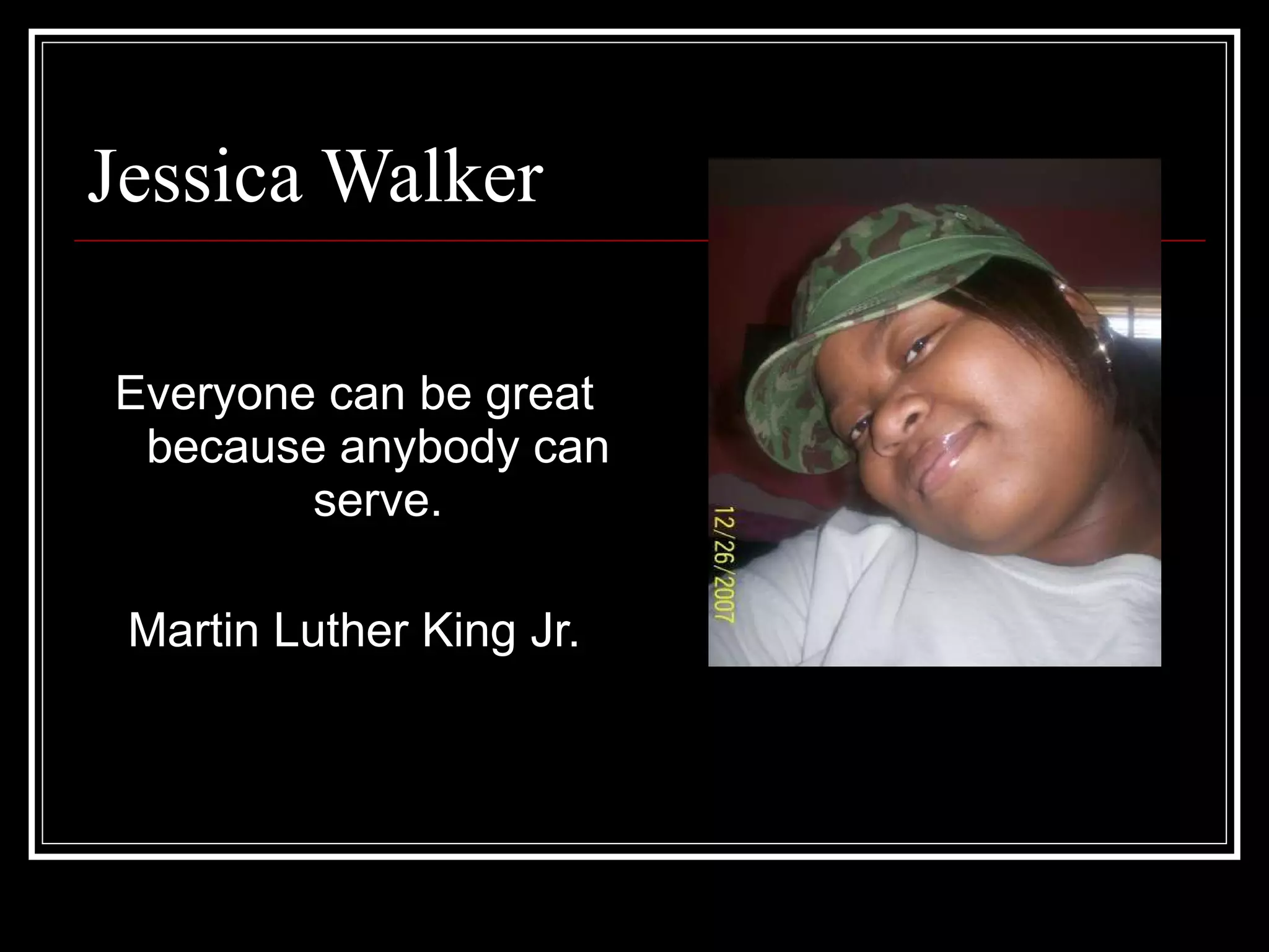 Jessica Walker Everyone can be great because anybody can serve. Martin Luther King Jr. 