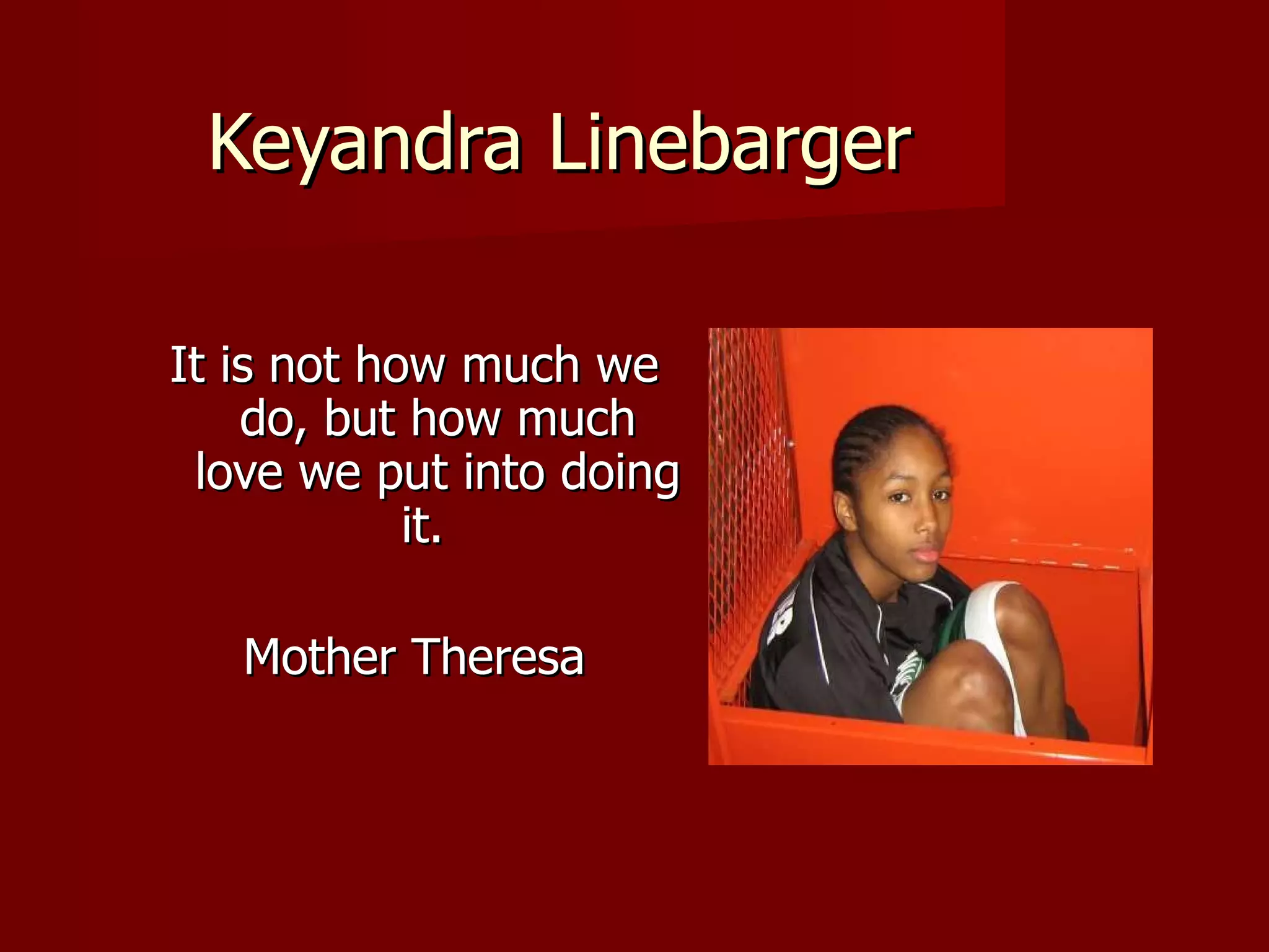 Keyandra Linebarger It is not how much we do, but how much love we put into doing it.  Mother Theresa 
