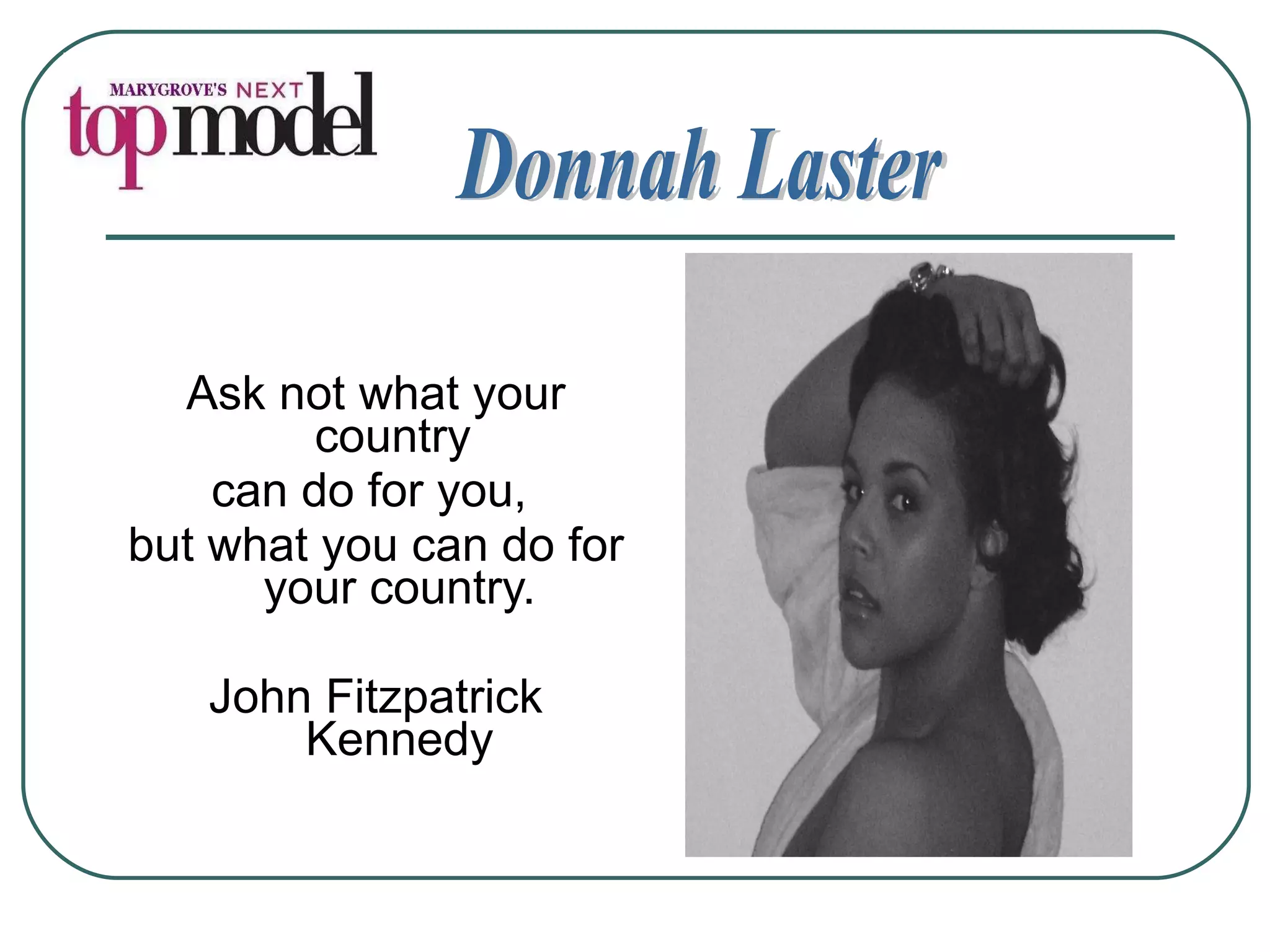 Ask not what your country  can do for you,  but what you can do for your country. John Fitzpatrick Kennedy Donnah Laster 