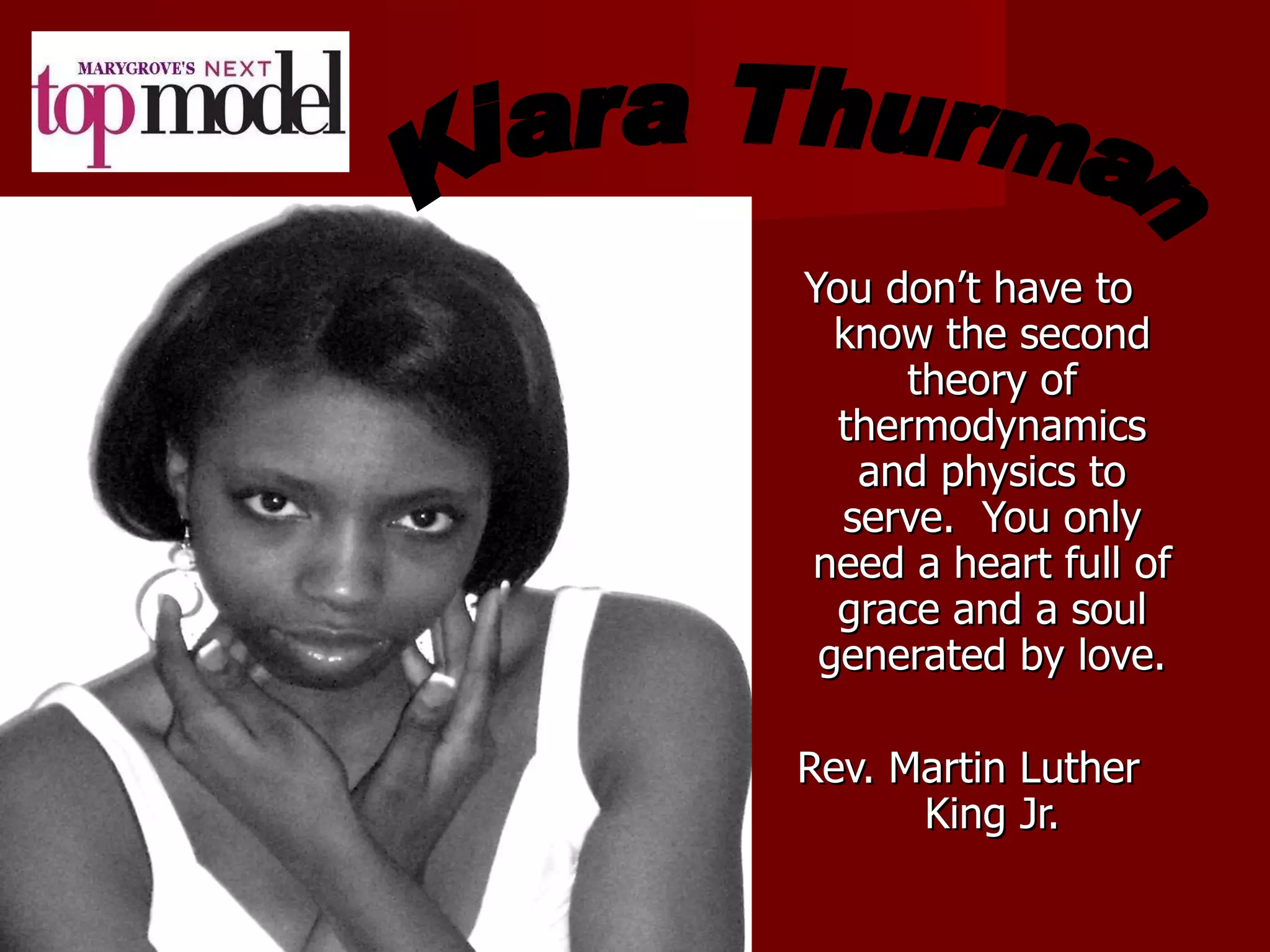 You don’t have to know the second theory of thermodynamics and physics to serve.  You only need a heart full of grace and a soul generated by love. Rev. Martin Luther King Jr. Kiara Thurman 