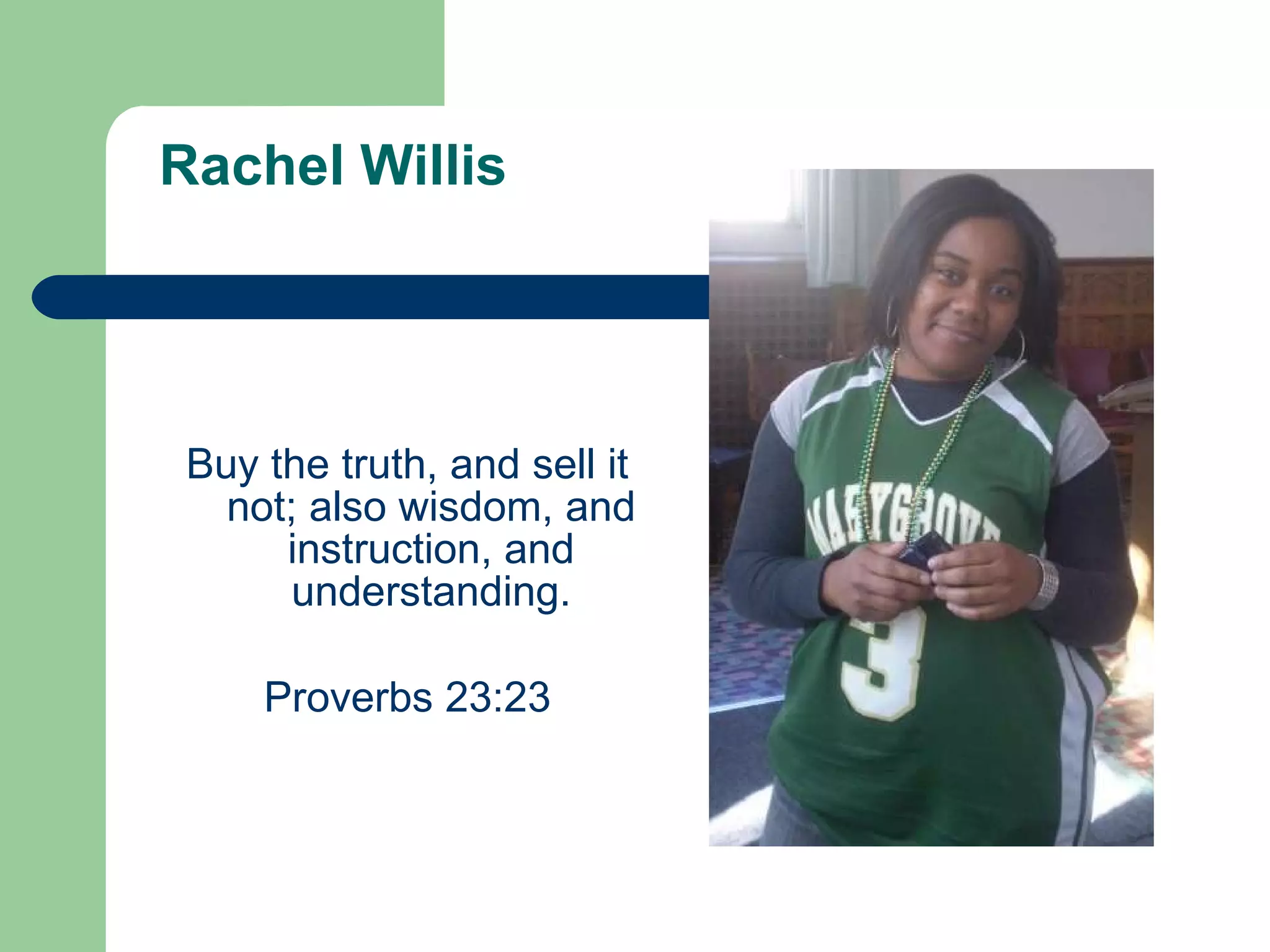 Rachel Willis Buy the truth, and sell it not; also wisdom, and instruction, and understanding. Proverbs 23:23 