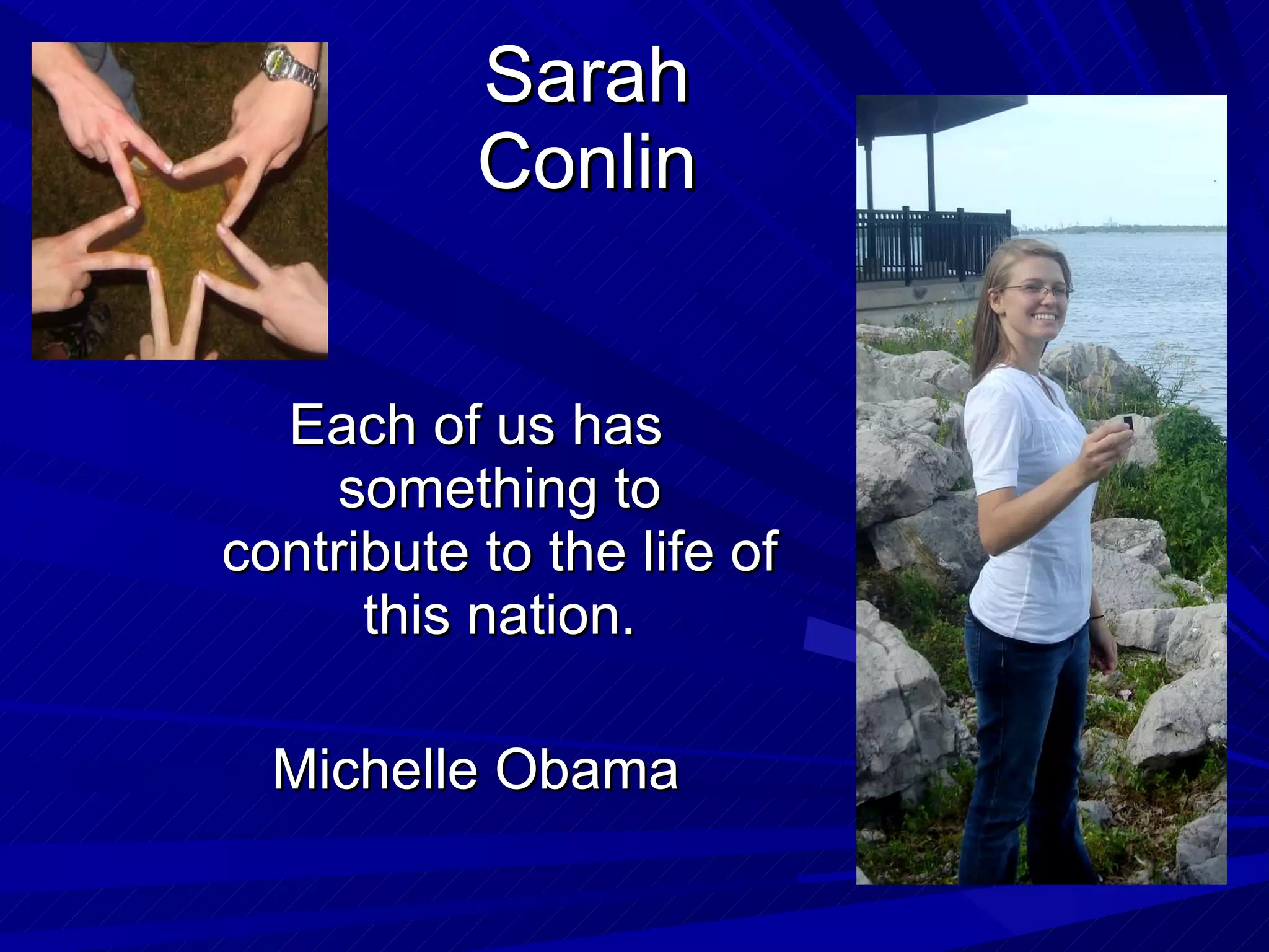 Sarah Conlin Each of us has something to contribute to the life of this nation. Michelle Obama 