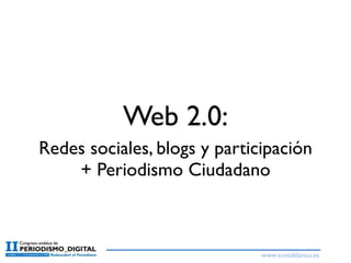 Web 2.0:
Redes sociales, blogs y participación
    + Periodismo Ciudadano



                              www.soniablanco.es
 