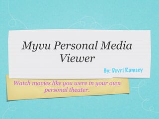 Myvu Personal Media
        Viewer
                                By: De v ri R amse y

Watch movies like you were in your own
          personal theater.
 