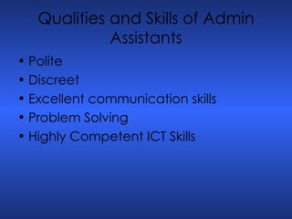 Qualities and Skills of Admin Assistants Polite Discreet Excellent communication skills Problem Solving Highly Competent ICT Skills 