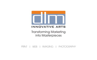 Transforming Marketing
         into Masterpieces


PRINT | WEB | IMAGING | PHOTOGRAPHY
 