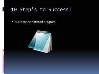 10 Step’s to Success!1. Open the notepad program. 