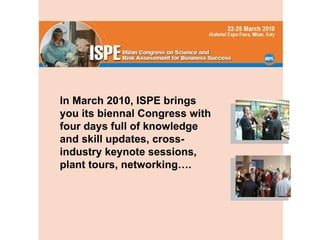 In March 2010, ISPE brings you its biennal Congress with four days full of knowledge and skill updates, cross-industry keynote sessions, plant tours, networking…. 