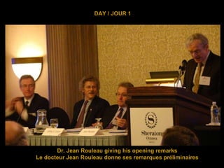 DAY / JOUR 1 Dr. Jean Rouleau giving his opening remarks Le docteur Jean Rouleau donne ses remarques préliminaires 