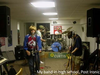 My band in high school, Post Ironic
 