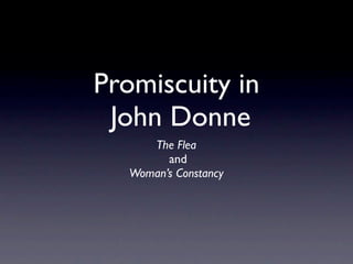 Promiscuity in
 John Donne
      The Flea
         and
   Woman’s Constancy
 