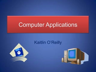 Computer Applications Kaitlin O’Reilly 