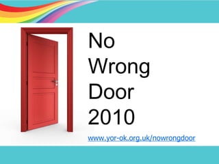 No Wrong Door 2010 www.yor-ok.org.uk/nowrongdoor   