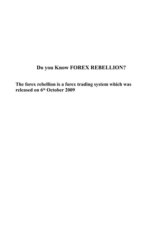 DO YOU KNOW FOREX REBELLION?


The forex rebellion is a forex trading system which was
             released on 6th October 2009
 