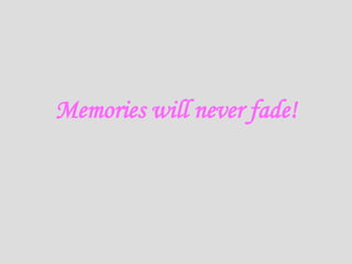 Memories will never fade!
 