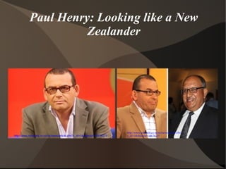 Paul Henry: Looking like a New Zealander http://www.nzherald.co.nz/nz/news/article.cfm?c_id=1&objectid=10678271 http://www.nzherald.co.nz/nz/news/article.cfm?c_id=1&objectid=10678115 
