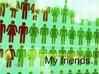 My friends.