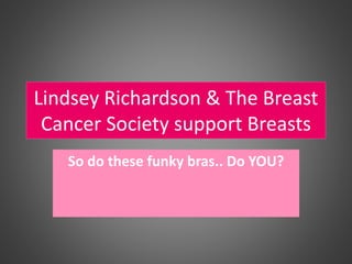 Lindsey Richardson & The Breast
Cancer Society support Breasts
So do these funky bras.. Do YOU?
 