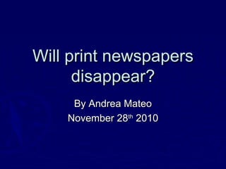 Will print newspapersWill print newspapers
disappear?disappear?
By Andrea MateoBy Andrea Mateo
November 28November 28thth
20102010
 