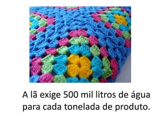 A lã exige 500 mil litros de água para cada tonelada de produto.,[object Object]