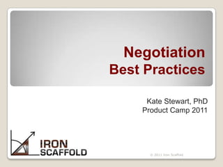 NegotiationBest Practices Kate Stewart, PhD Product Camp 2011 KK © 2011 Iron Scaffold 