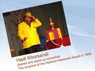 Hadi Khorsandi Satirist and stand up comedian The recipient of the Hellman-Hammett Award in 1995 