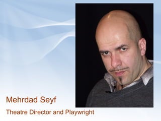 Mehrdad Seyf Theatre Director and Playwright  