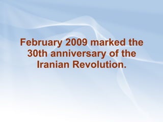 February 2009 marked the 30th anniversary of the Iranian Revolution. 