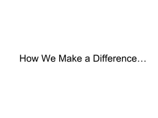 How We Make a Difference… 