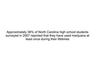 Approximately 36% of North Carolina high school students surveyed in 2007 reported that they have used marijuana at least once during their lifetimes 